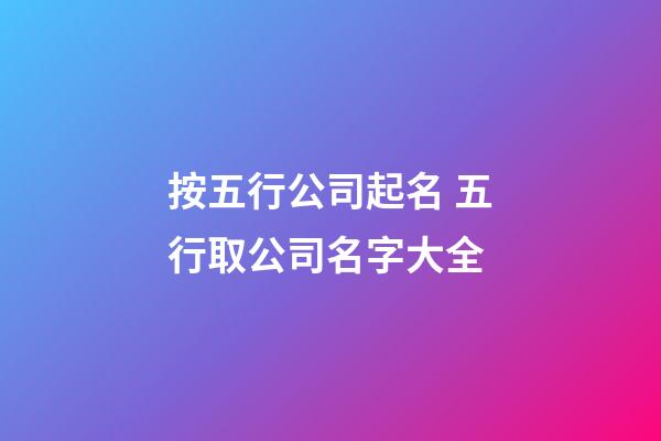 按五行公司起名 五行取公司名字大全-第1張-公司起名-玄機(jī)派